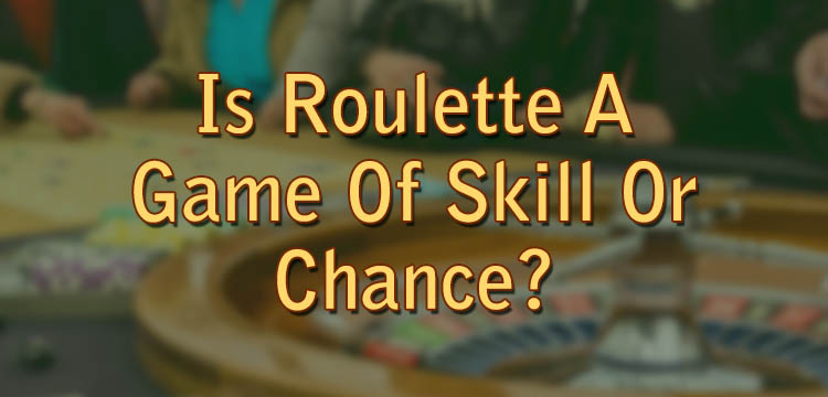 Is Roulette A Game Of Skill Or Chance?