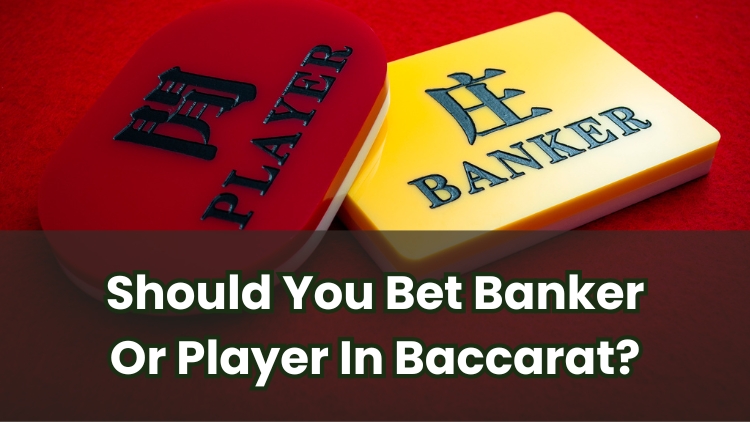 Should You Bet Banker Or Player In Baccarat?