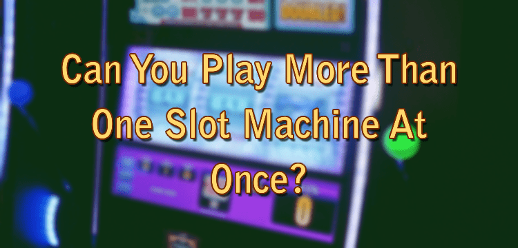 Can You Play More Than One Slot Machine At Once?